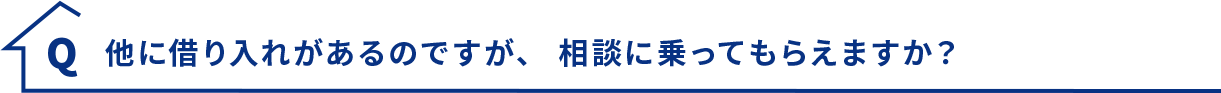 Q.他に借り入れがあるのですが、相談に乗ってもらえますか？