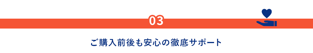03.ご購入前後も安心の徹底サポート