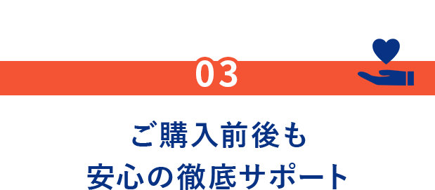03.ご購入前後も安心の徹底サポート