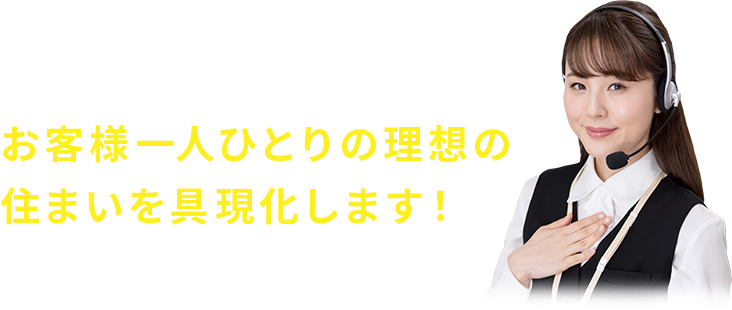 お客様一人一人の理想の住まいを具現化します！