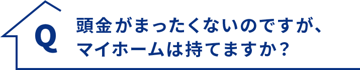 Q.頭金がまったくないのですが、マイホームは持てますか？