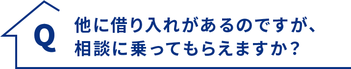 Q.他に借り入れがあるのですが、相談に乗ってもらえますか？